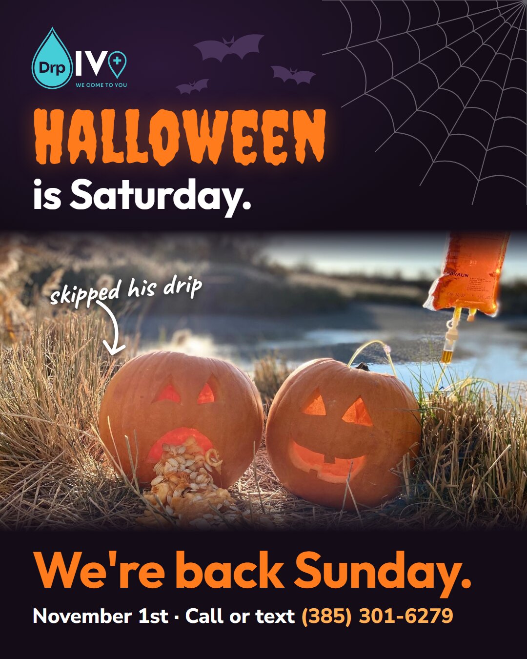 Picture D: Halloween is Saturday, under a spider web and bats, over your two carved pumpkins, the sick-looking one marked "skipped his drip," and below it, We're back Sunday. November 1st. Call or text (385) 301-6279.