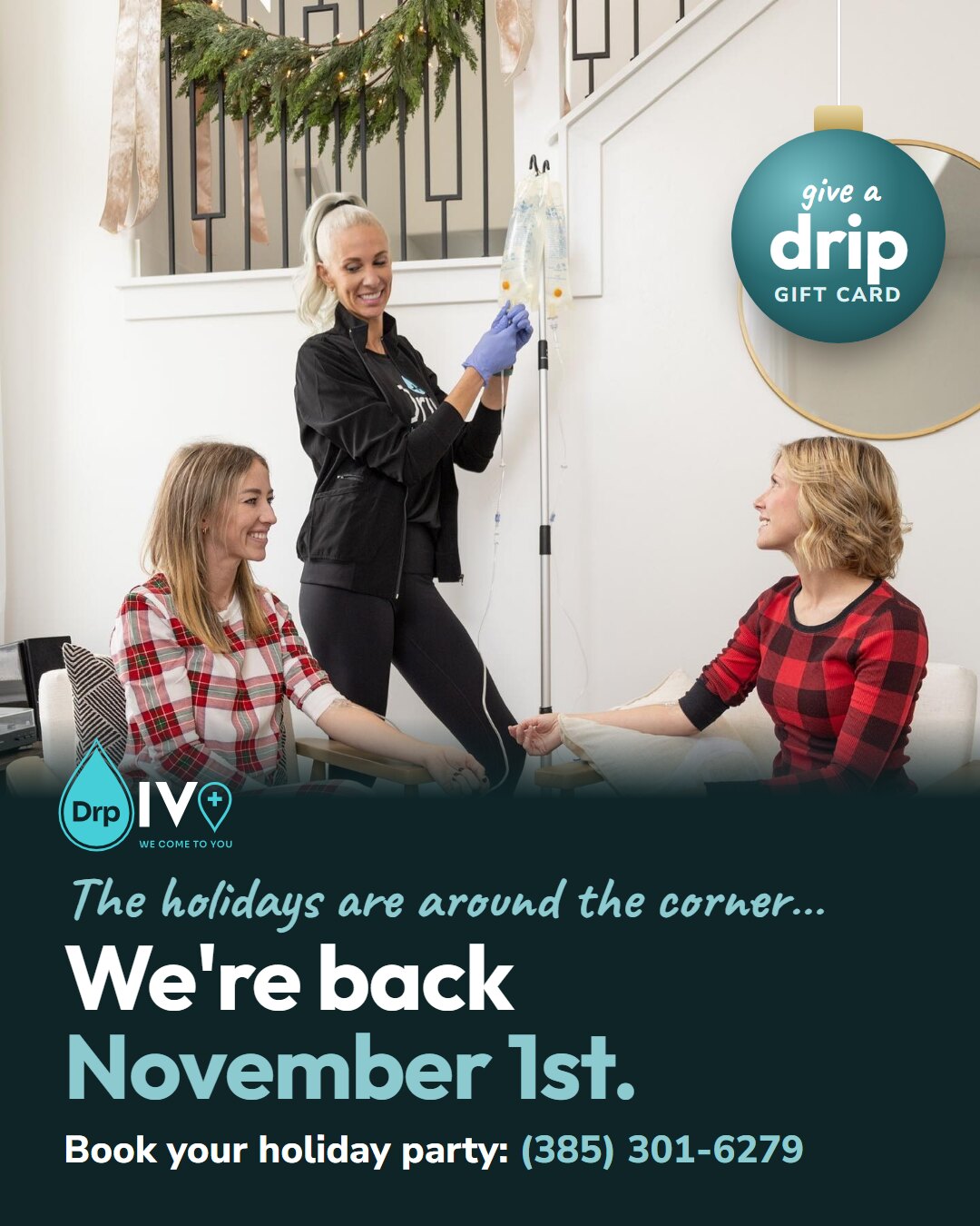 Picture B: two friends in holiday pajamas on IV drips while a DrpIV+ nurse hangs their bags under a garland, with an ornament reading "give a drip, gift card," and below it, The holidays are around the corner… We're back November 1st. Book your holiday party: (385) 301-6279.